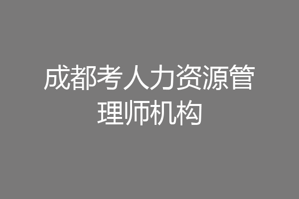 成都考人力资源管理师机构