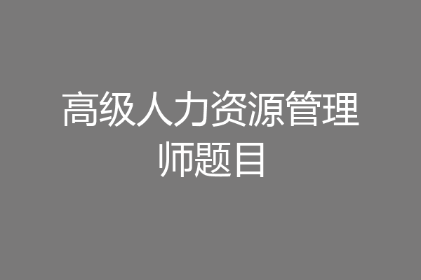 高级人力资源管理师题目