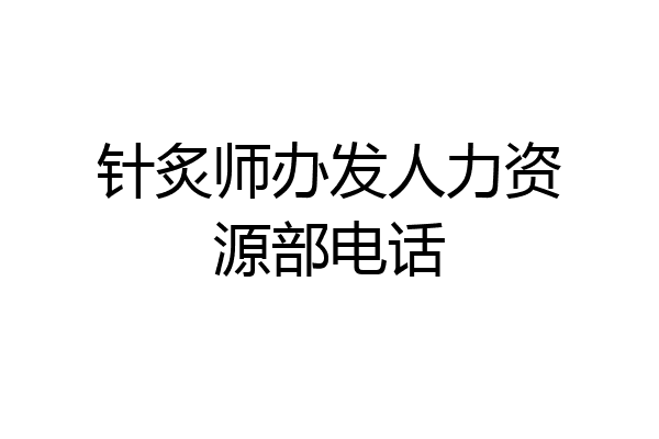 针炙师办发人力资源部电话