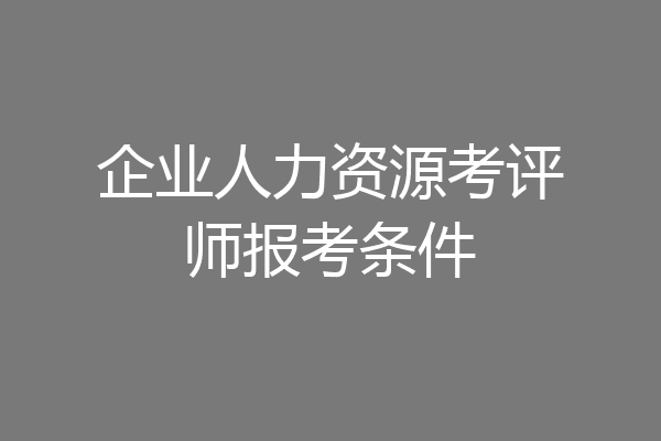 企业人力资源考评师报考条件