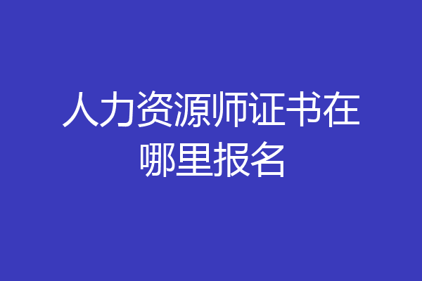人力资源师证书在哪里报名