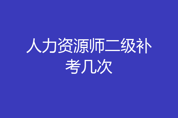 人力资源师二级补考几次