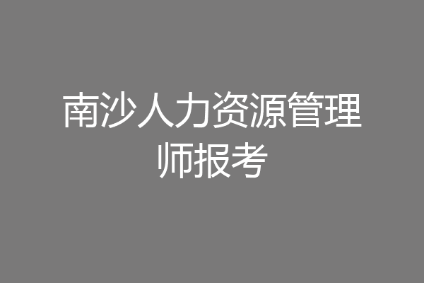 南沙人力资源管理师报考