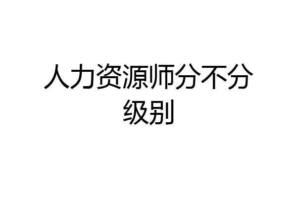 人力资源师分不分级别