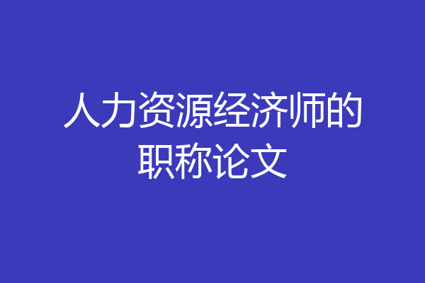 人力资源经济师的职称论文