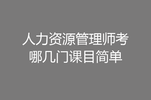 人力资源管理师考哪几门课目简单