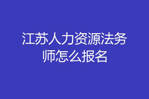 江苏人力资源法务师怎么报名