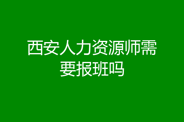 西安人力资源师需要报班吗