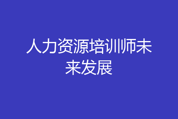 人力资源培训师未来发展