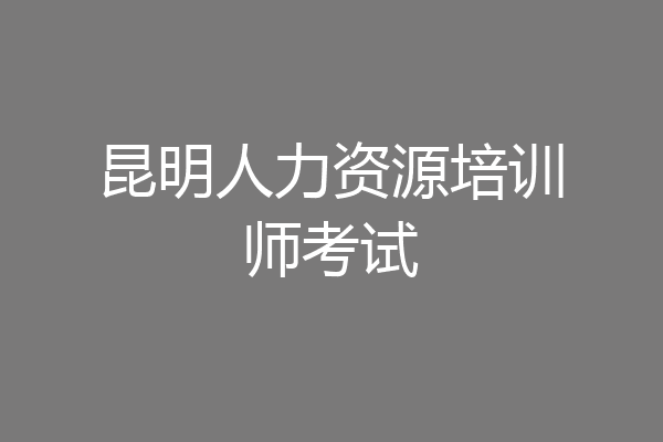 昆明人力资源培训师考试