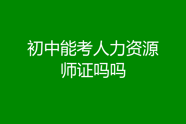 初中能考人力资源师证吗吗