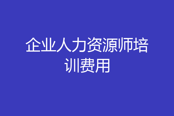 企业人力资源师培训费用
