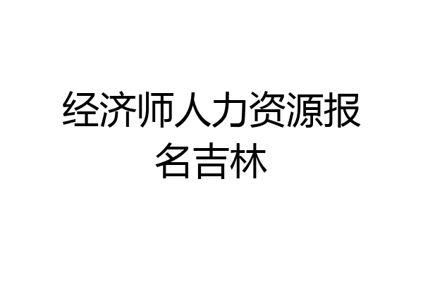 经济师人力资源报名吉林