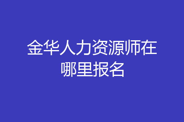 金华人力资源师在哪里报名