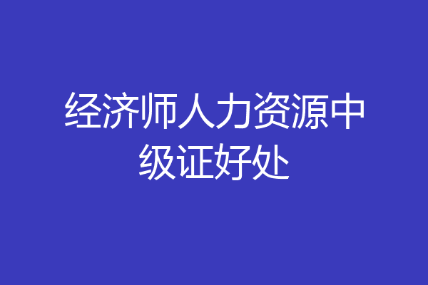 经济师人力资源中级证好处