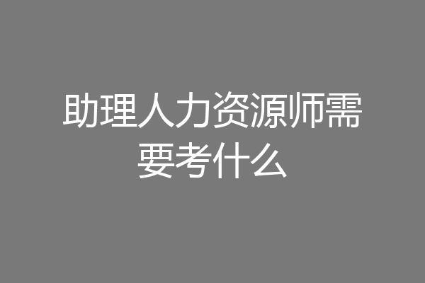 助理人力资源师需要考什么