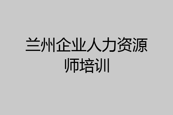 兰州企业人力资源师培训