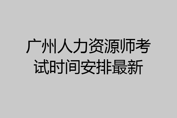 广州人力资源师考试时间安排最新