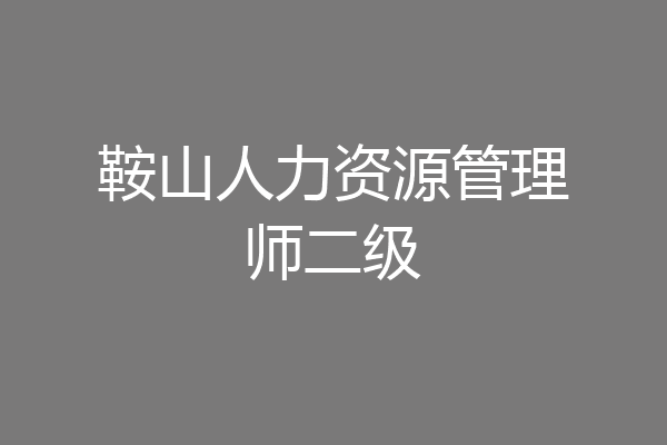 鞍山人力资源管理师二级