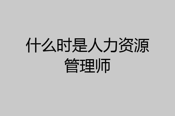 什么时是人力资源管理师