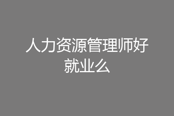 人力资源管理师好就业么