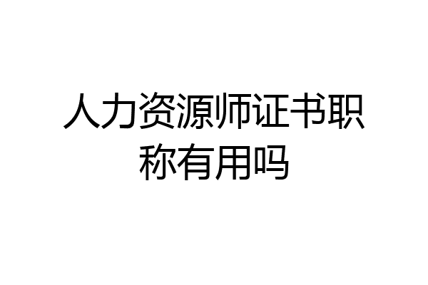 人力资源师证书职称有用吗