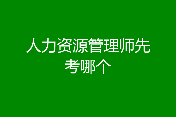 人力资源管理师先考哪个