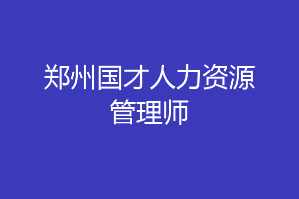 郑州国才人力资源管理师