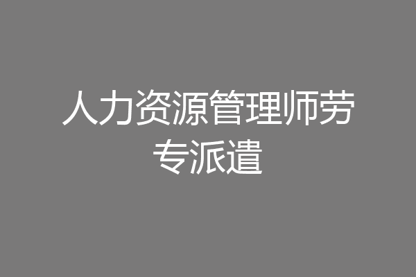 人力资源管理师劳专派遣