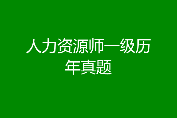 人力资源师一级历年真题