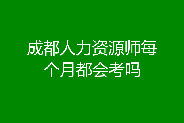 成都人力资源师每个月都会考吗