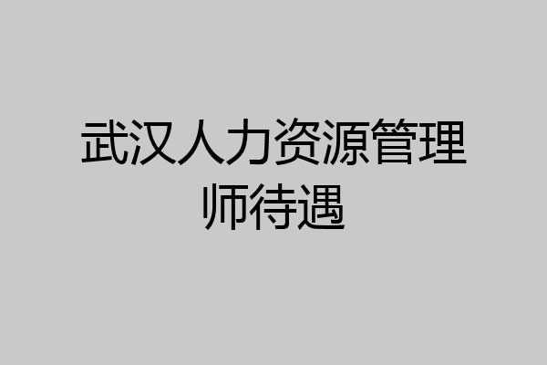武汉人力资源管理师待遇