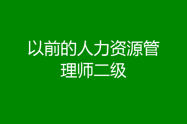 以前的人力资源管理师二级