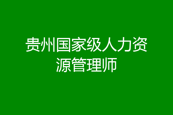 贵州国家级人力资源管理师