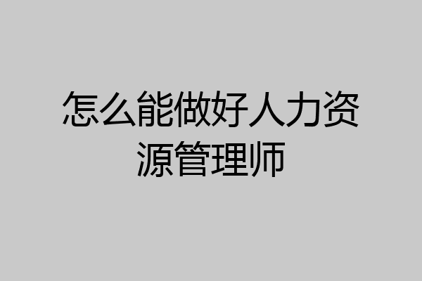 怎么能做好人力资源管理师