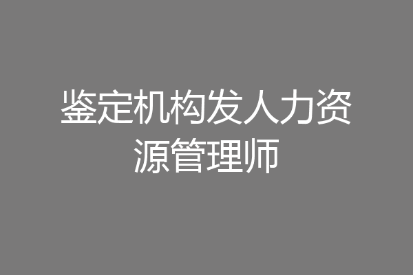 鉴定机构发人力资源管理师