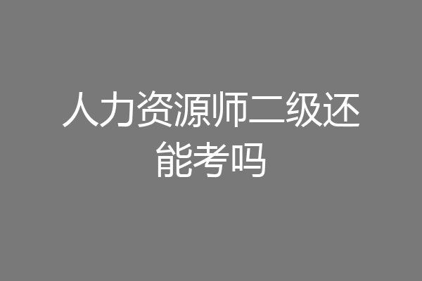 人力资源师二级还能考吗