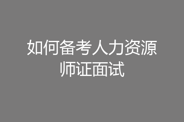 如何备考人力资源师证面试