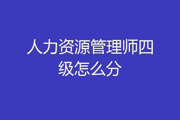 人力资源管理师四级怎么分