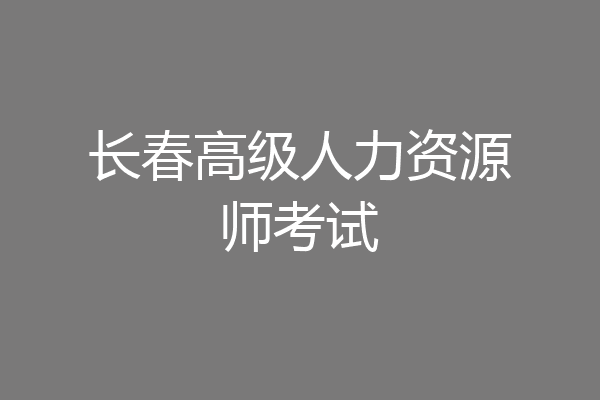 长春高级人力资源师考试