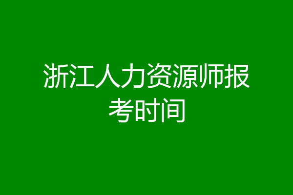 浙江人力资源师报考时间