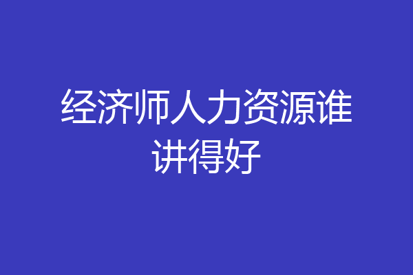 经济师人力资源谁讲得好