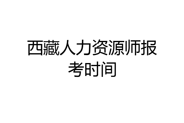 西藏人力资源师报考时间