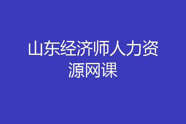 山东经济师人力资源网课
