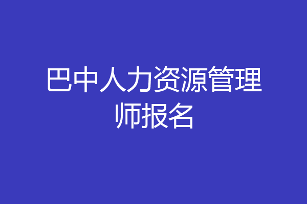 巴中人力资源管理师报名