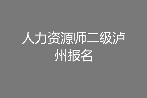 人力资源师二级泸州报名