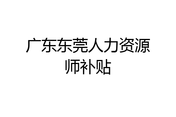 广东东莞人力资源师补贴
