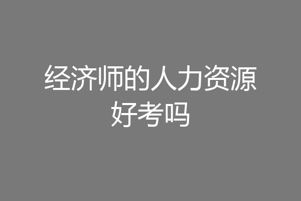 经济师的人力资源好考吗