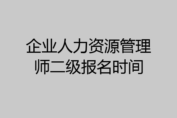 企业人力资源管理师二级报名时间