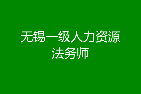 无锡一级人力资源法务师
